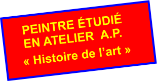 PEINTRE ÉTUDIÉ EN ATELIER  A.P. « Histoire de l’art »